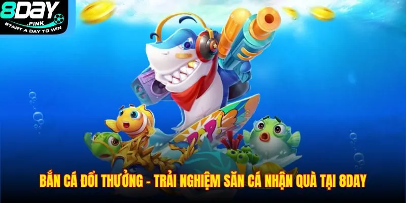 Bắn Cá Đổi Thưởng – Trải Nghiệm Săn Cá Nhận Quà Tại 8DAY