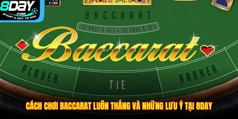 Cách Chơi Baccarat Luôn Thắng Và Những Lưu Ý Tại 8DAY