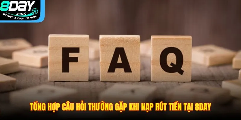 Câu Hỏi Thường Gặp 2 Tổng hợp câu hỏi thường gặp khi nạp rút tiền tại 8DAY